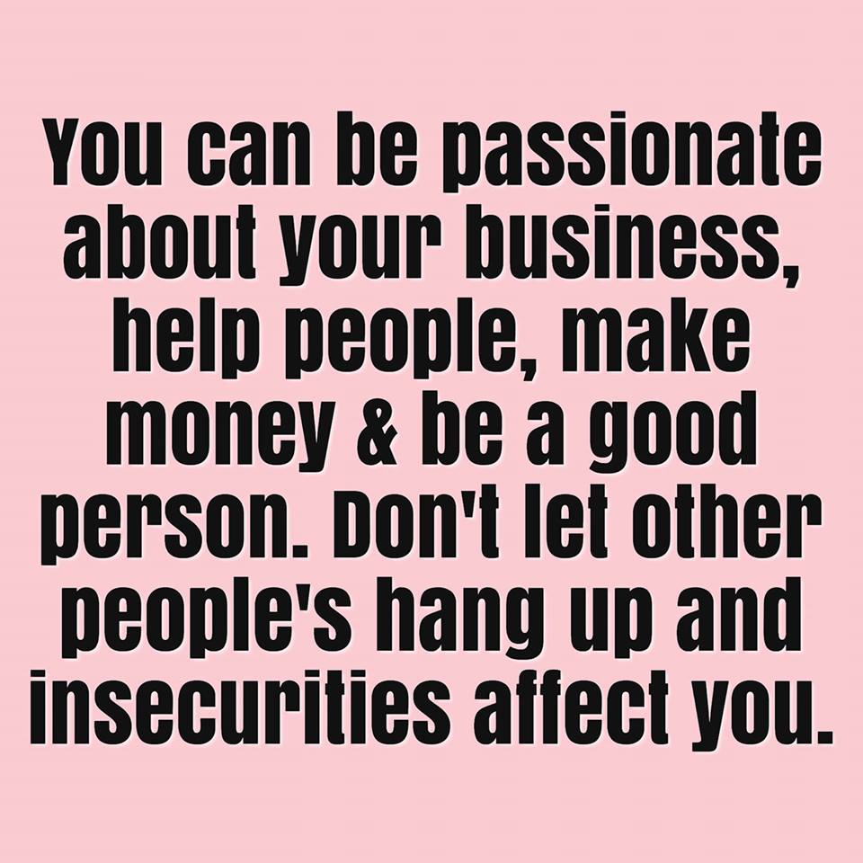 You can be passionate about your business, be successful, a good person and make money.